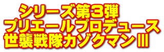 　シリーズ第3弾 プリエールプロデュース 世襲戦隊カゾクマンⅢ
